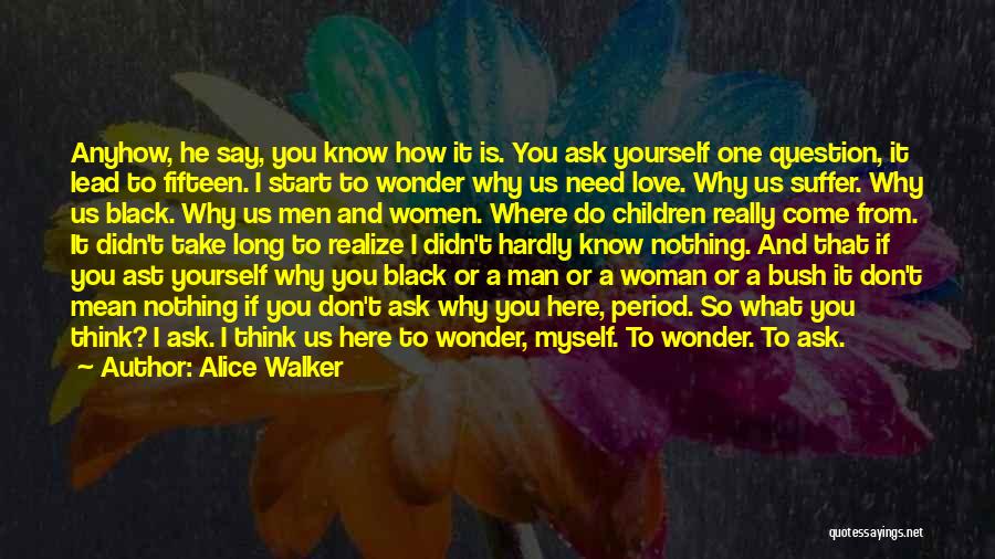 Alice Walker Quotes: Anyhow, He Say, You Know How It Is. You Ask Yourself One Question, It Lead To Fifteen. I Start To