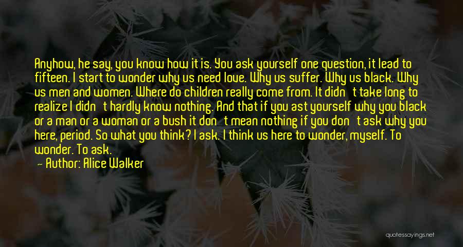 Alice Walker Quotes: Anyhow, He Say, You Know How It Is. You Ask Yourself One Question, It Lead To Fifteen. I Start To