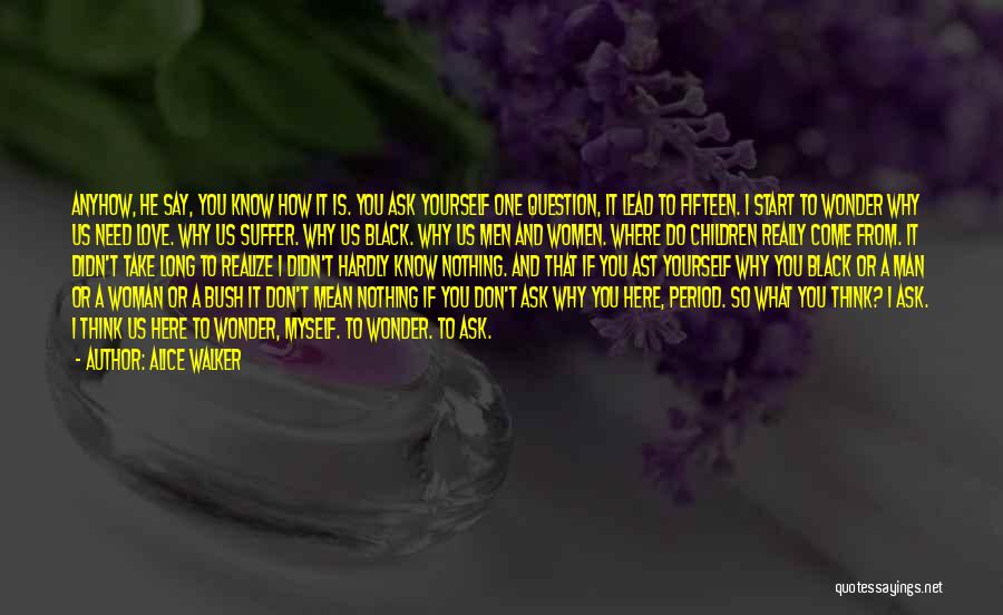 Alice Walker Quotes: Anyhow, He Say, You Know How It Is. You Ask Yourself One Question, It Lead To Fifteen. I Start To