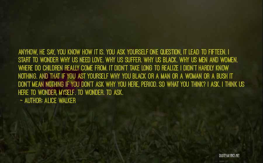 Alice Walker Quotes: Anyhow, He Say, You Know How It Is. You Ask Yourself One Question, It Lead To Fifteen. I Start To