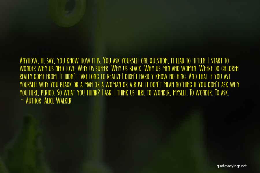 Alice Walker Quotes: Anyhow, He Say, You Know How It Is. You Ask Yourself One Question, It Lead To Fifteen. I Start To