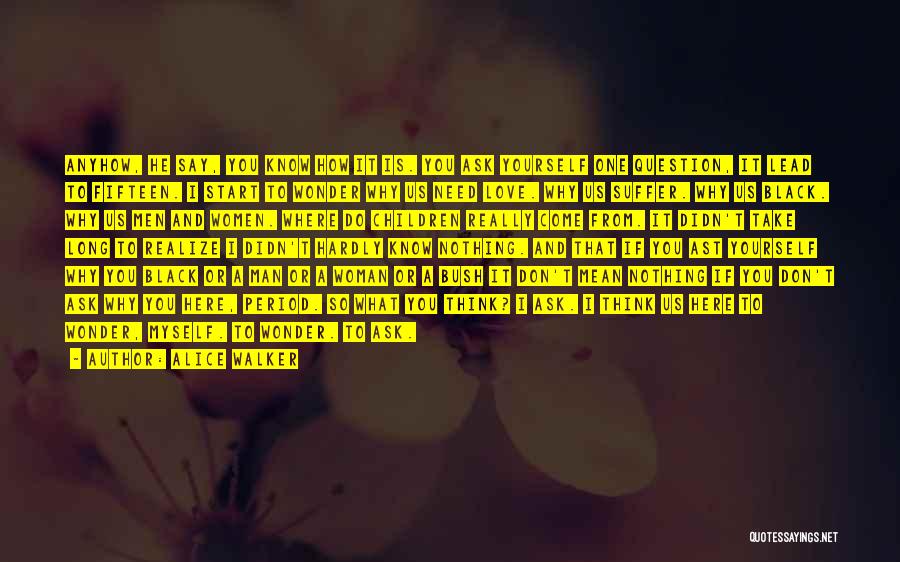 Alice Walker Quotes: Anyhow, He Say, You Know How It Is. You Ask Yourself One Question, It Lead To Fifteen. I Start To