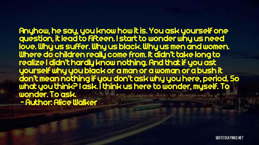 Alice Walker Quotes: Anyhow, He Say, You Know How It Is. You Ask Yourself One Question, It Lead To Fifteen. I Start To