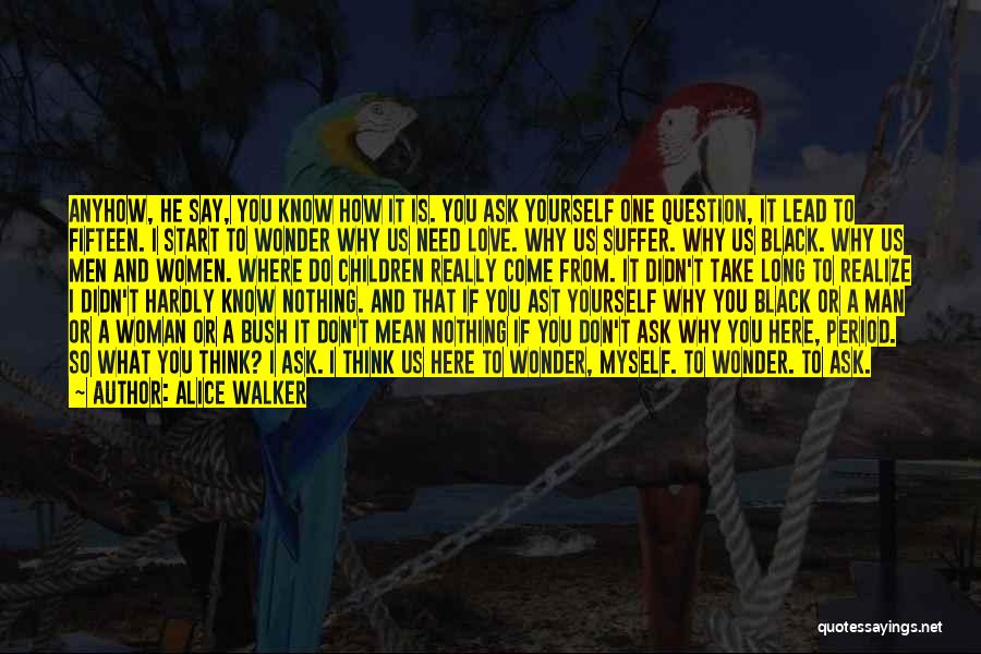 Alice Walker Quotes: Anyhow, He Say, You Know How It Is. You Ask Yourself One Question, It Lead To Fifteen. I Start To