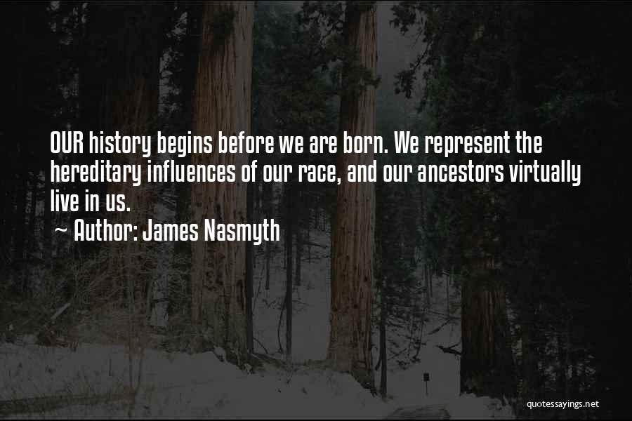 James Nasmyth Quotes: Our History Begins Before We Are Born. We Represent The Hereditary Influences Of Our Race, And Our Ancestors Virtually Live