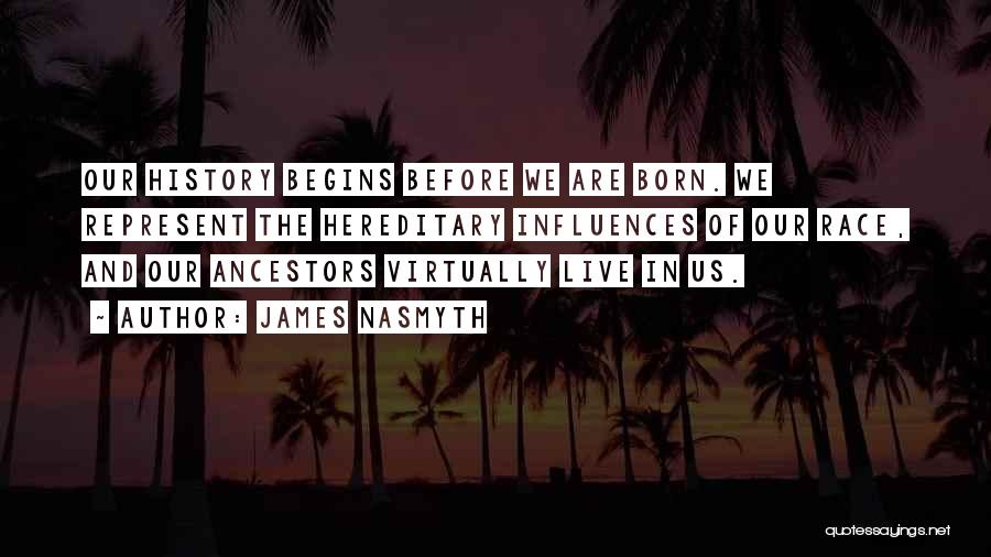 James Nasmyth Quotes: Our History Begins Before We Are Born. We Represent The Hereditary Influences Of Our Race, And Our Ancestors Virtually Live