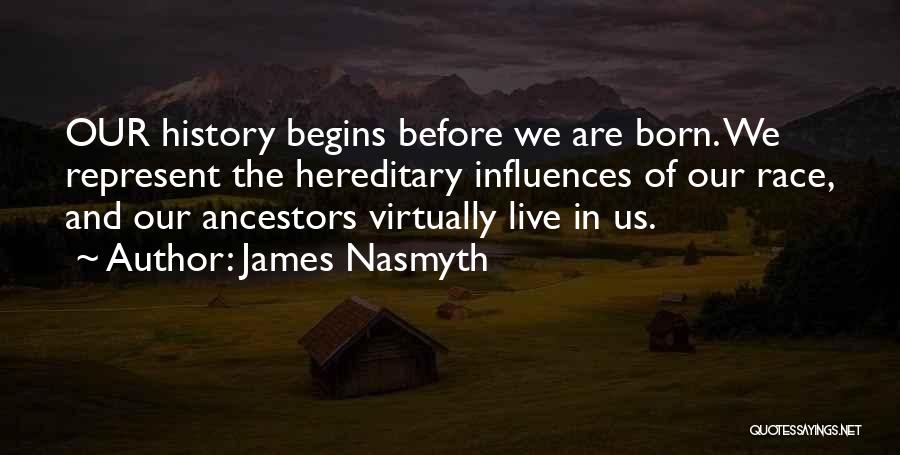 James Nasmyth Quotes: Our History Begins Before We Are Born. We Represent The Hereditary Influences Of Our Race, And Our Ancestors Virtually Live