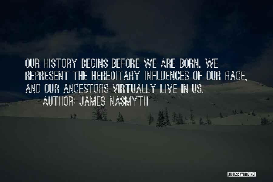 James Nasmyth Quotes: Our History Begins Before We Are Born. We Represent The Hereditary Influences Of Our Race, And Our Ancestors Virtually Live