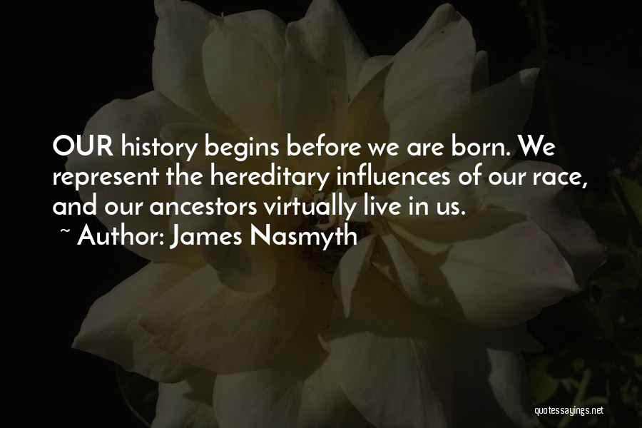 James Nasmyth Quotes: Our History Begins Before We Are Born. We Represent The Hereditary Influences Of Our Race, And Our Ancestors Virtually Live
