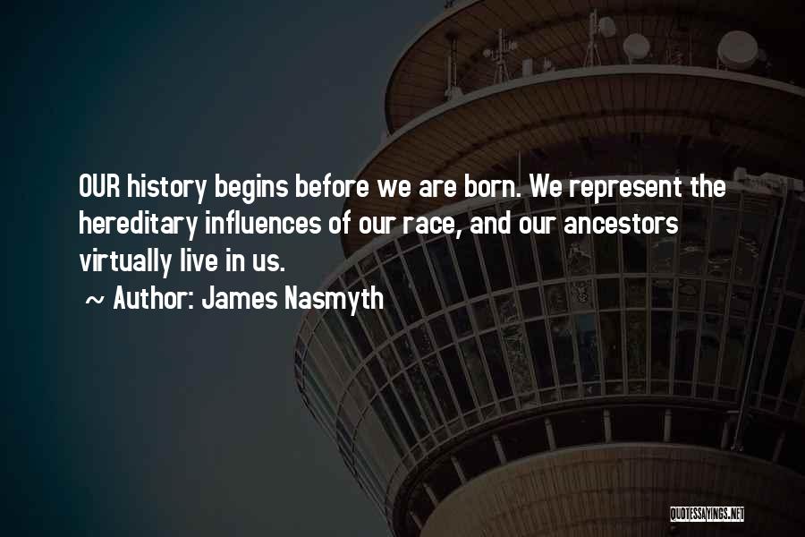 James Nasmyth Quotes: Our History Begins Before We Are Born. We Represent The Hereditary Influences Of Our Race, And Our Ancestors Virtually Live