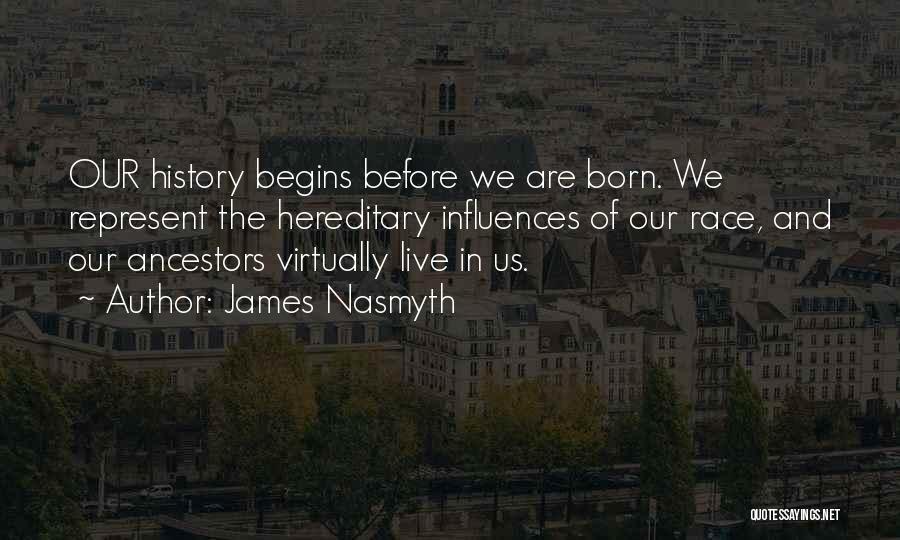 James Nasmyth Quotes: Our History Begins Before We Are Born. We Represent The Hereditary Influences Of Our Race, And Our Ancestors Virtually Live