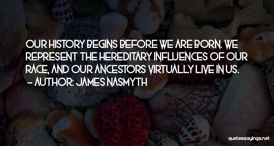James Nasmyth Quotes: Our History Begins Before We Are Born. We Represent The Hereditary Influences Of Our Race, And Our Ancestors Virtually Live