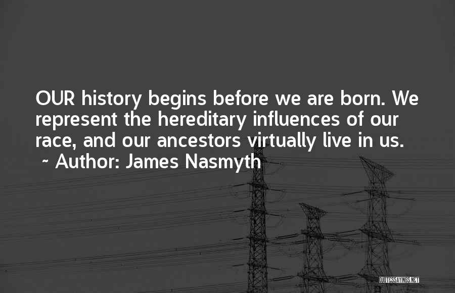 James Nasmyth Quotes: Our History Begins Before We Are Born. We Represent The Hereditary Influences Of Our Race, And Our Ancestors Virtually Live