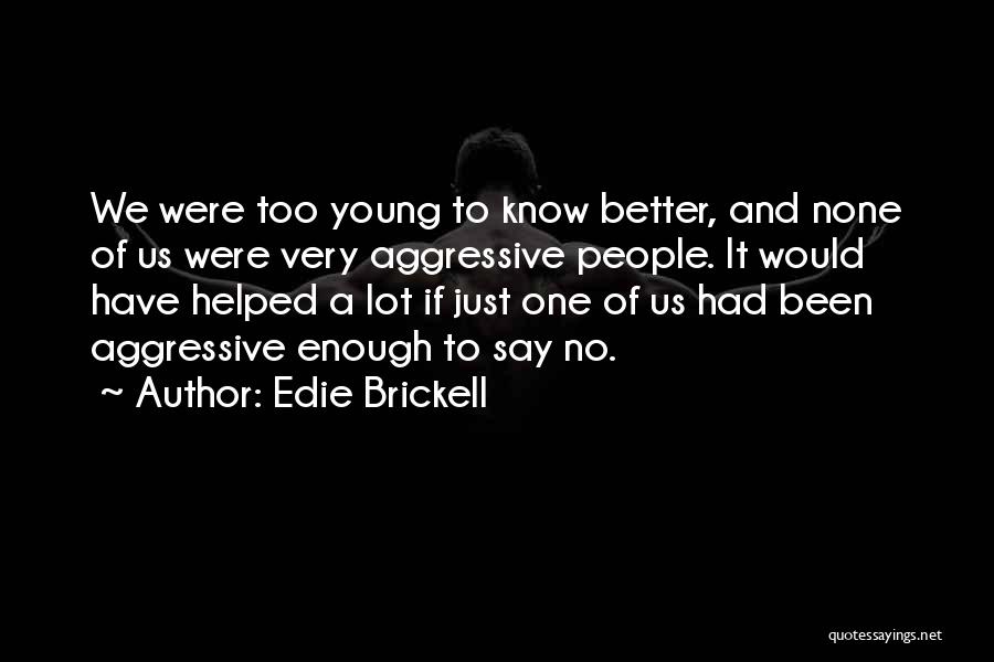 Edie Brickell Quotes: We Were Too Young To Know Better, And None Of Us Were Very Aggressive People. It Would Have Helped A