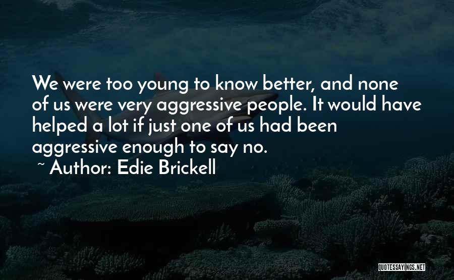 Edie Brickell Quotes: We Were Too Young To Know Better, And None Of Us Were Very Aggressive People. It Would Have Helped A