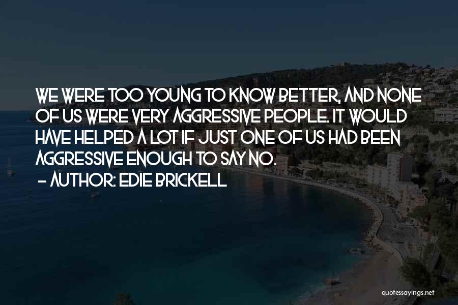 Edie Brickell Quotes: We Were Too Young To Know Better, And None Of Us Were Very Aggressive People. It Would Have Helped A