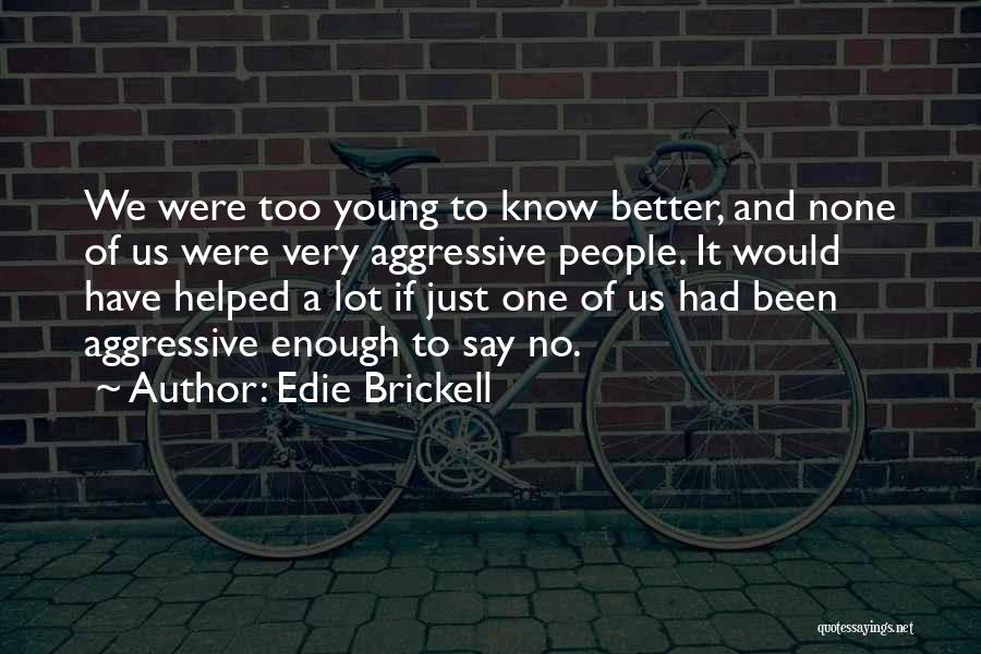 Edie Brickell Quotes: We Were Too Young To Know Better, And None Of Us Were Very Aggressive People. It Would Have Helped A