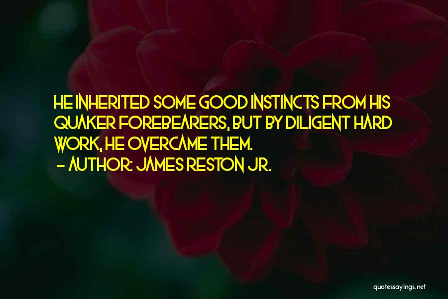 James Reston Jr. Quotes: He Inherited Some Good Instincts From His Quaker Forebearers, But By Diligent Hard Work, He Overcame Them.