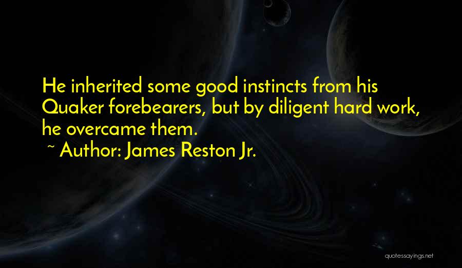 James Reston Jr. Quotes: He Inherited Some Good Instincts From His Quaker Forebearers, But By Diligent Hard Work, He Overcame Them.