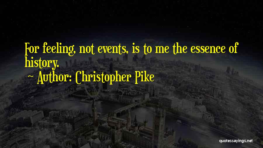 Christopher Pike Quotes: For Feeling, Not Events, Is To Me The Essence Of History.
