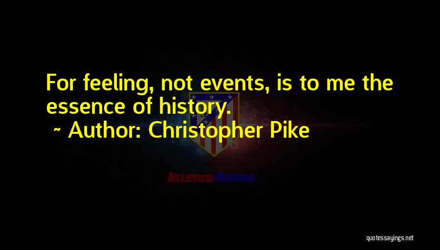Christopher Pike Quotes: For Feeling, Not Events, Is To Me The Essence Of History.