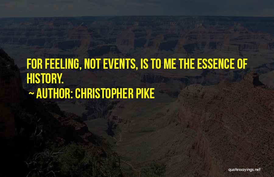 Christopher Pike Quotes: For Feeling, Not Events, Is To Me The Essence Of History.