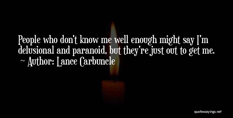 Lance Carbuncle Quotes: People Who Don't Know Me Well Enough Might Say I'm Delusional And Paranoid, But They're Just Out To Get Me.