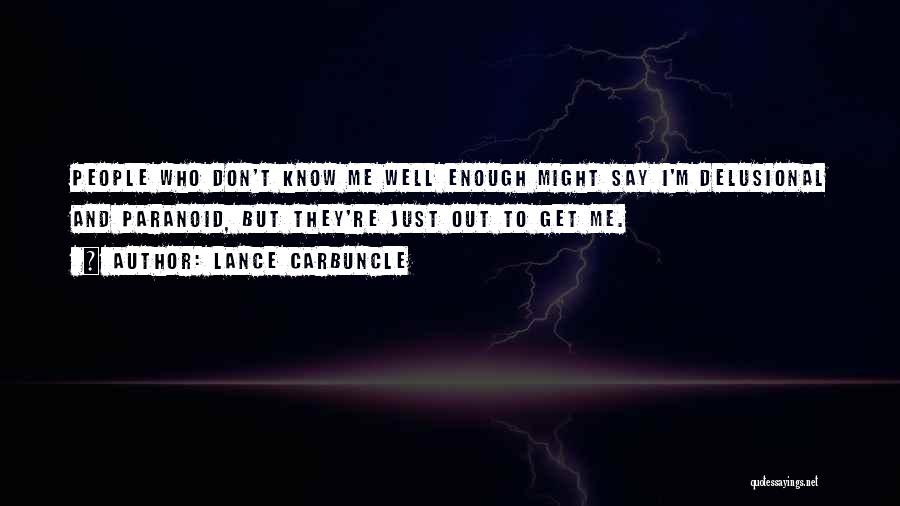 Lance Carbuncle Quotes: People Who Don't Know Me Well Enough Might Say I'm Delusional And Paranoid, But They're Just Out To Get Me.