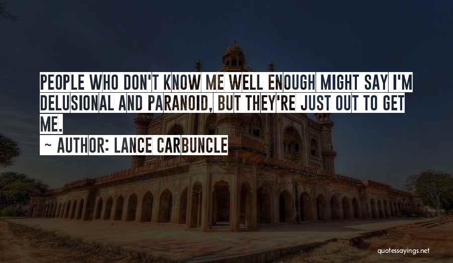 Lance Carbuncle Quotes: People Who Don't Know Me Well Enough Might Say I'm Delusional And Paranoid, But They're Just Out To Get Me.