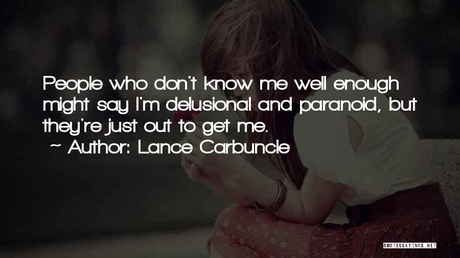 Lance Carbuncle Quotes: People Who Don't Know Me Well Enough Might Say I'm Delusional And Paranoid, But They're Just Out To Get Me.