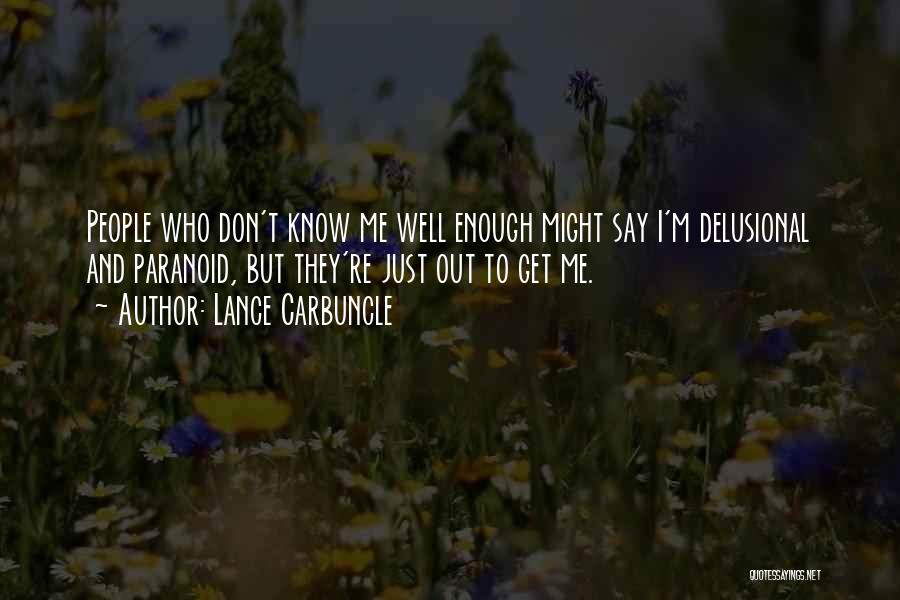 Lance Carbuncle Quotes: People Who Don't Know Me Well Enough Might Say I'm Delusional And Paranoid, But They're Just Out To Get Me.
