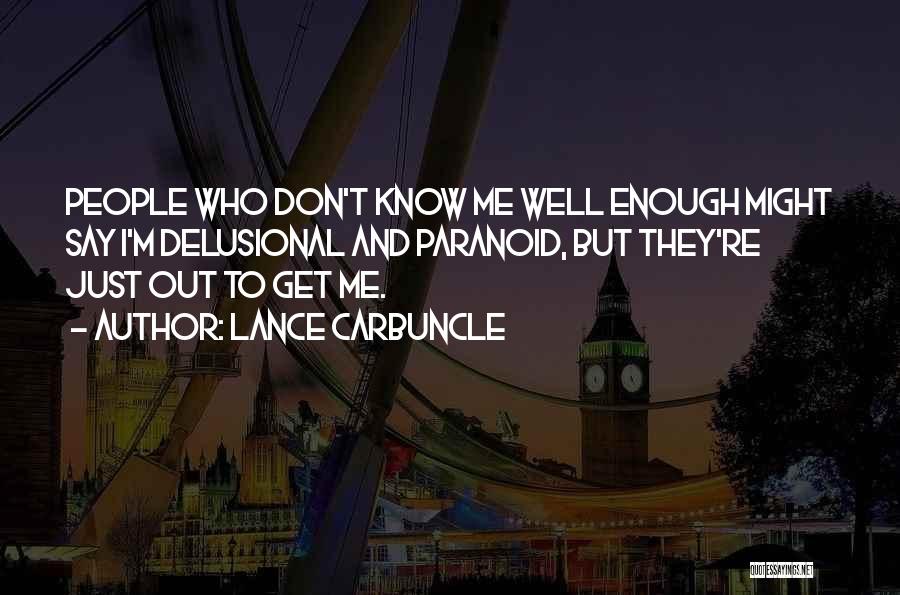 Lance Carbuncle Quotes: People Who Don't Know Me Well Enough Might Say I'm Delusional And Paranoid, But They're Just Out To Get Me.