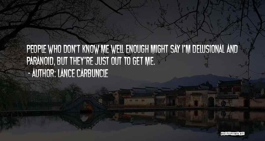 Lance Carbuncle Quotes: People Who Don't Know Me Well Enough Might Say I'm Delusional And Paranoid, But They're Just Out To Get Me.