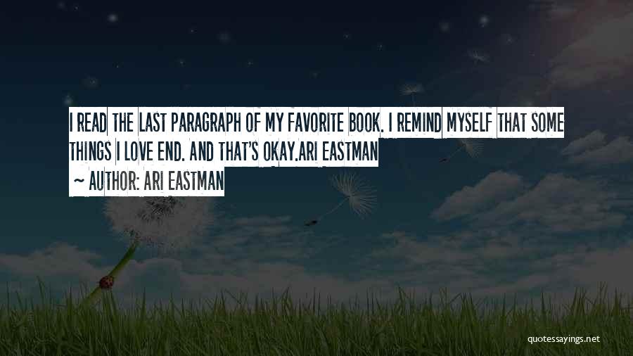 Ari Eastman Quotes: I Read The Last Paragraph Of My Favorite Book. I Remind Myself That Some Things I Love End. And That's