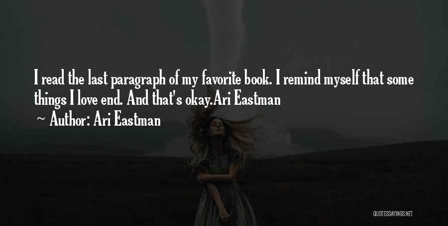 Ari Eastman Quotes: I Read The Last Paragraph Of My Favorite Book. I Remind Myself That Some Things I Love End. And That's