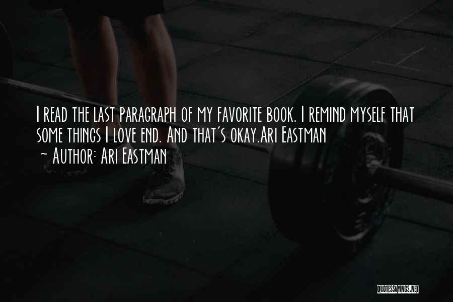 Ari Eastman Quotes: I Read The Last Paragraph Of My Favorite Book. I Remind Myself That Some Things I Love End. And That's