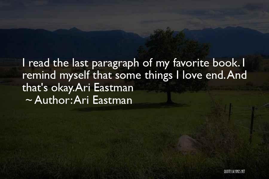 Ari Eastman Quotes: I Read The Last Paragraph Of My Favorite Book. I Remind Myself That Some Things I Love End. And That's