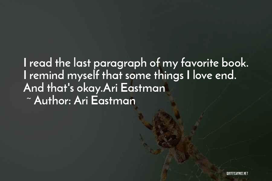 Ari Eastman Quotes: I Read The Last Paragraph Of My Favorite Book. I Remind Myself That Some Things I Love End. And That's