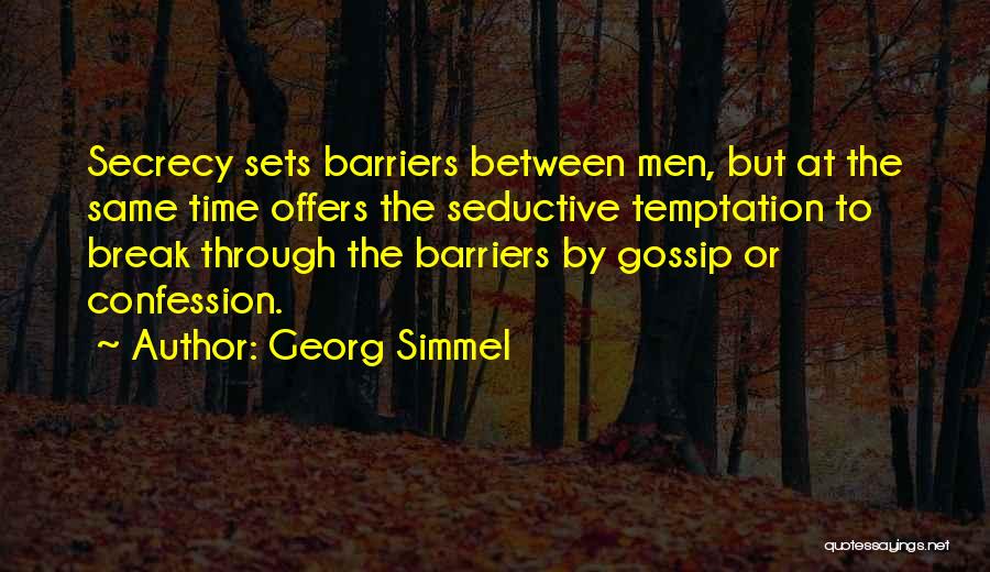 Georg Simmel Quotes: Secrecy Sets Barriers Between Men, But At The Same Time Offers The Seductive Temptation To Break Through The Barriers By