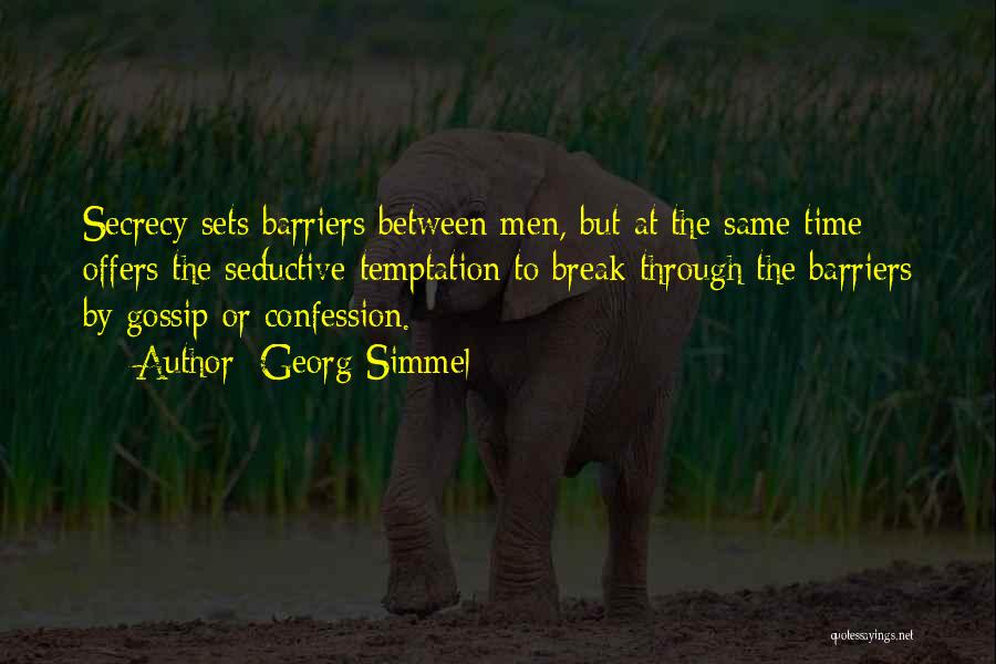 Georg Simmel Quotes: Secrecy Sets Barriers Between Men, But At The Same Time Offers The Seductive Temptation To Break Through The Barriers By