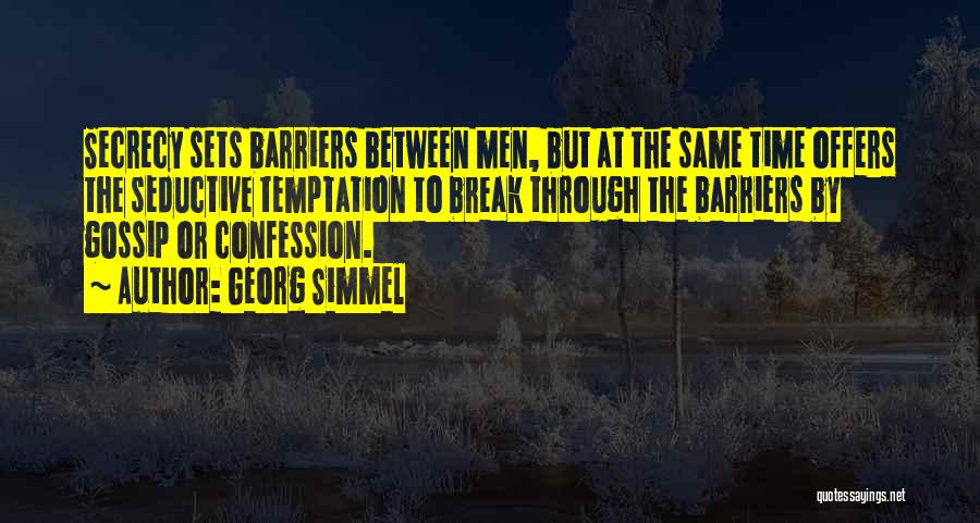 Georg Simmel Quotes: Secrecy Sets Barriers Between Men, But At The Same Time Offers The Seductive Temptation To Break Through The Barriers By
