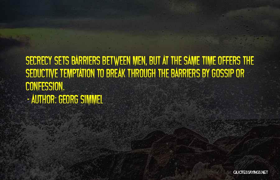 Georg Simmel Quotes: Secrecy Sets Barriers Between Men, But At The Same Time Offers The Seductive Temptation To Break Through The Barriers By