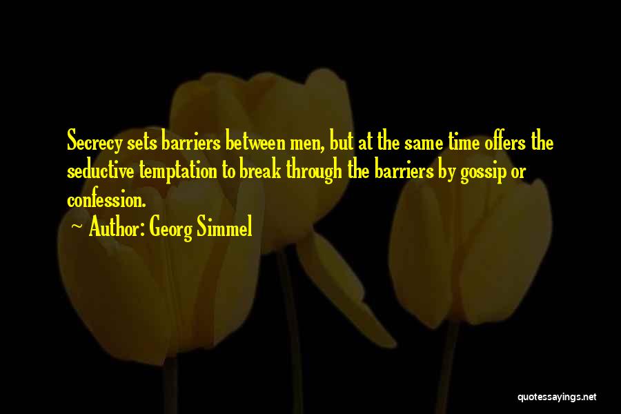 Georg Simmel Quotes: Secrecy Sets Barriers Between Men, But At The Same Time Offers The Seductive Temptation To Break Through The Barriers By