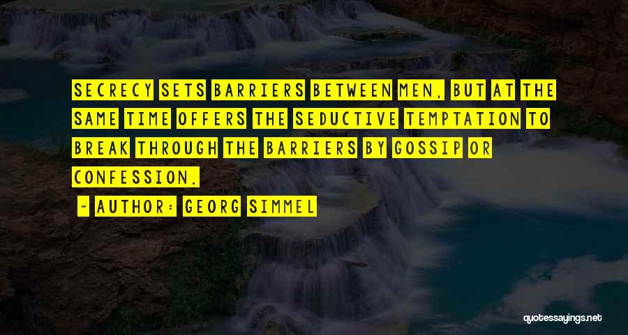 Georg Simmel Quotes: Secrecy Sets Barriers Between Men, But At The Same Time Offers The Seductive Temptation To Break Through The Barriers By