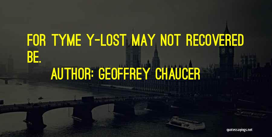 Geoffrey Chaucer Quotes: For Tyme Y-lost May Not Recovered Be.
