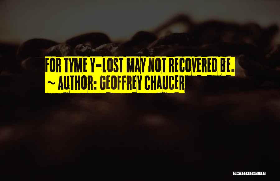 Geoffrey Chaucer Quotes: For Tyme Y-lost May Not Recovered Be.