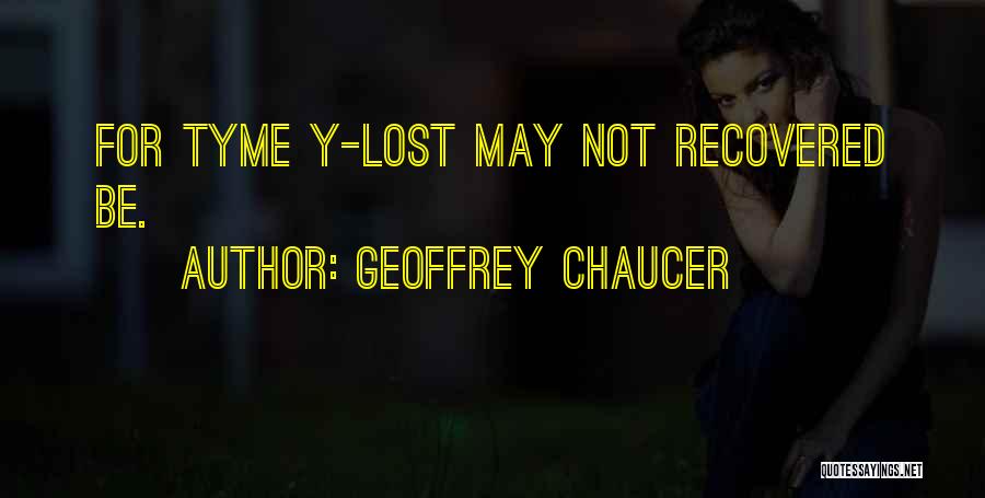 Geoffrey Chaucer Quotes: For Tyme Y-lost May Not Recovered Be.