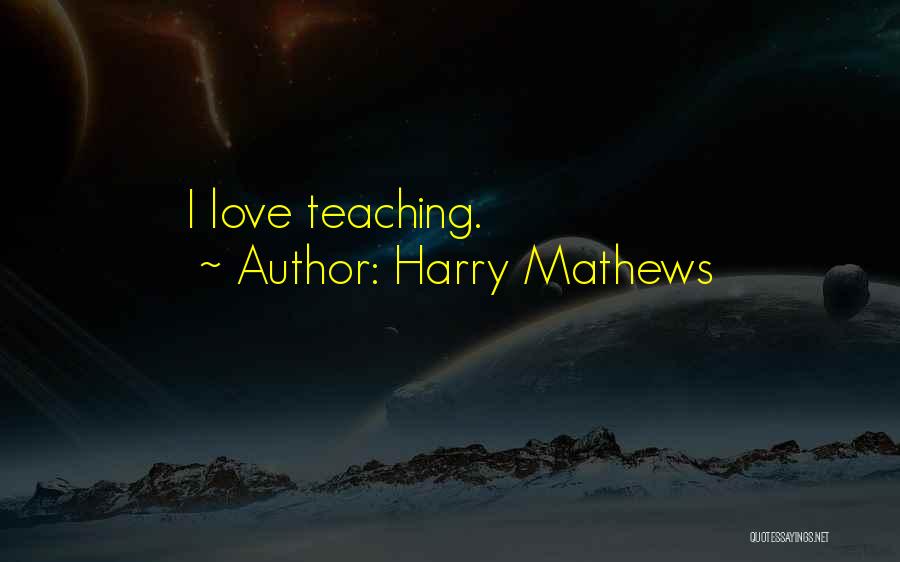 Harry Mathews Quotes: I Love Teaching.