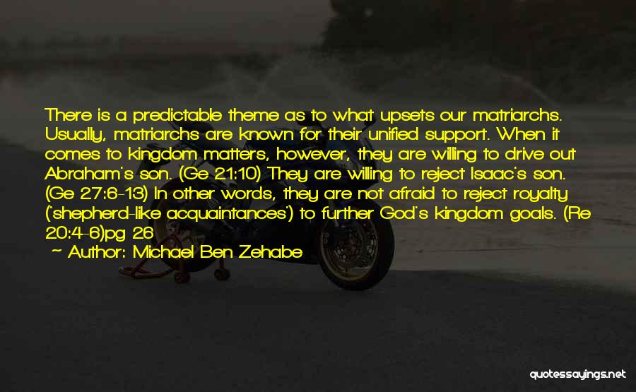 Michael Ben Zehabe Quotes: There Is A Predictable Theme As To What Upsets Our Matriarchs. Usually, Matriarchs Are Known For Their Unified Support. When