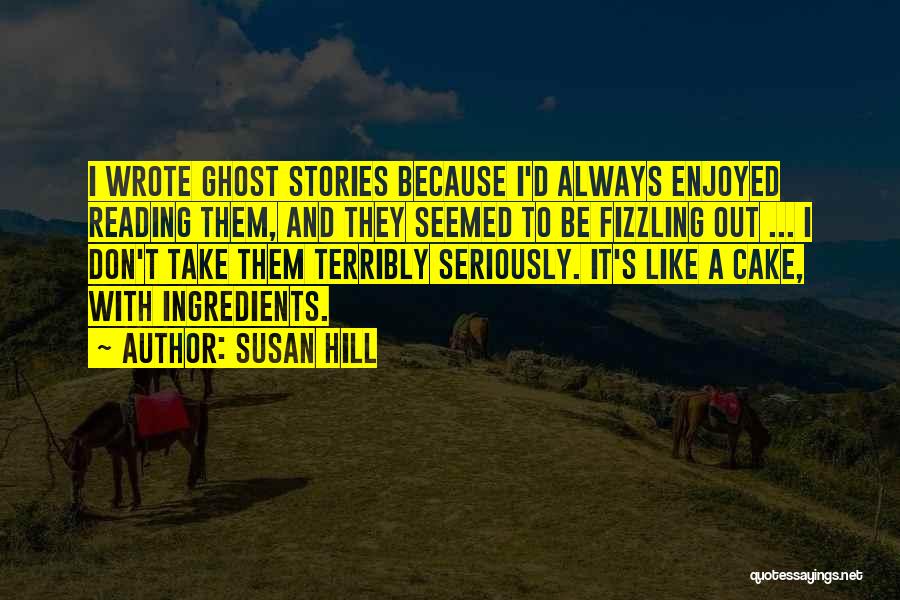 Susan Hill Quotes: I Wrote Ghost Stories Because I'd Always Enjoyed Reading Them, And They Seemed To Be Fizzling Out ... I Don't
